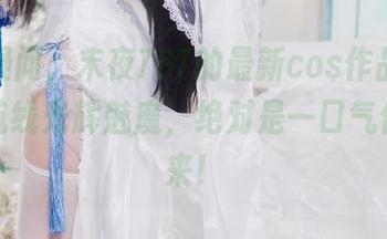 毫无疑问，末夜787的最新cos作品——碧蓝航线光辉魅魔，绝对是一口气停不下来！